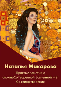 Наталья Сергеевна Макарова — Простые заметки о сложноСоТворенной Вселенной 2. Со-стихо-творение