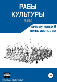 Павел Соболев — Рабы культуры, или Почему наше Я лишь иллюзия