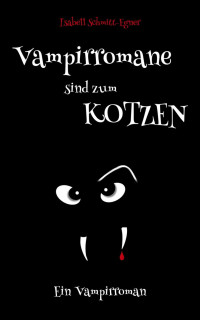 Isabell Schmitt-Egner [Schmitt-Egner, Isabell] — Vampirromane sind zum Kotzen - ein Vampirroman (German Edition)