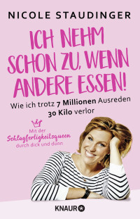 Nicole Staudinger — Ich nehm' schon zu, wenn andere essen: Wie ich trotz 7 Millionen Ausreden 30 Kilo verlor