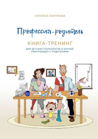 Наталья Заиграева — Профессия – родитель. Книга-тренинг. Для детских психологов и коучей, работающих с родителями