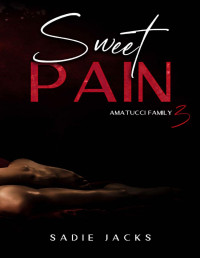 Sadie Jacks — Sweet Pain: A Dark Mafia Billionaire Romance (Amatucci Family Book 3)