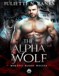 Juliette N. Banks — The Alpha Wolf: A steamy hybrid shifter romance (Moretti Blood Wolves Book 1)