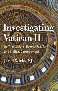 Jared Wicks (SJ) — Investigating Vatican II: Its Theologians, Ecumenical Turn, and Biblical Commitment