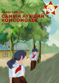 Павел Смолин — Самый лучший комсомолец. Том четвертый [СИ]