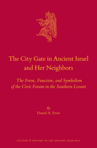 Frese, Daniel A.; — The City Gate in Ancient Israel and Her Neighbors: The Form, Function, and Symbolism of the Civic Forum in the Southern Levant