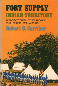 Robert C. Carriker — Fort Supply, Indian Territory: Frontier Outpost on the Plains