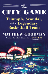 Matthew Goodman — The City Game: Triumph, Scandal, and a Legendary Basketball Team