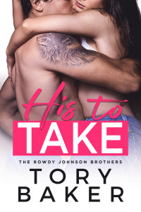 Tory Baker — His to Take (The Rowdy Johnson Brothers Book 1)