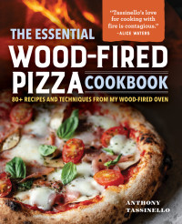 Anthony Tassinello — The Essential Wood-Fired Pizza Cookbook: 80+ Recipes and Techniques from My Wood-Fired Oven