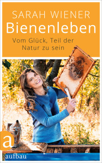 Wiener, Sarah — Bienenleben · Vom Glück, Teil der Natur zu sein