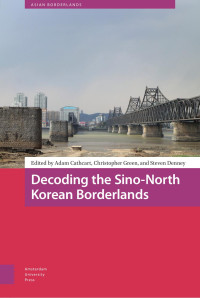 Adam Cathcart (Editor) & Christopher Green (Editor) & Steven Denney (Editor) — Decoding the Sino-North Korean Borderlands