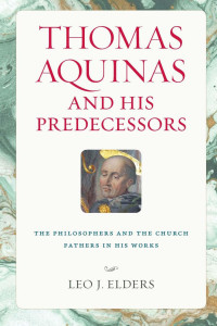 Leo J. Elders — Thomas Aquinas and His Predecessors: The Philosophers and the Church Fathers in His Works