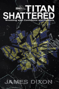 James Dixon & Dante Richardson & Titan Insider Press — Titan Shattered: Wrestling with Confidence and Paranoia (Titan Trilogy Book 2)