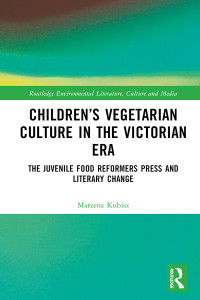 Marzena Kubisz — Children’s Vegetarian Culture in the Victorian Era; The Juvenile Food Reformers Press and Literary Change