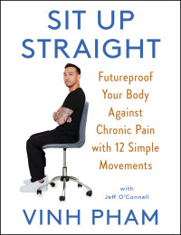 Vinh Pham, Jeff O’Connell — Sit Up Straight: Futureproof Your Body Against Chronic Pain with 12 Simple Movements