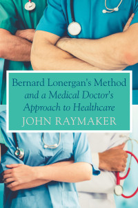 John Raymaker; — Bernard Lonergan's Method and a Medical Doctor's Approach to Healthcare