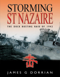 James Dorrian — Storming St Nazaire: The Gripping Story of the Dock-Busting Raid March, 1942