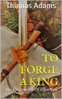 Thomas Adams — The Chronicles Of Ellorhim 01: To Forge A King