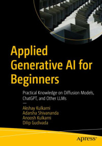 Akshay Kulkarni, Adarsha Shivananda, Anoosh Kulkarni, Dilip Gudivada — Applied Generative AI for Beginners: Practical Knowledge on Diffusion Models, ChatGPT, and Other LLMs