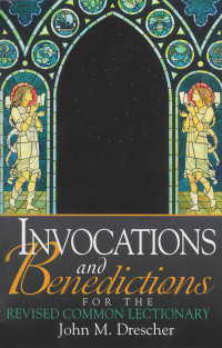 John Drescher; — Invocations and Benedictions for the Revised Common Lectionary