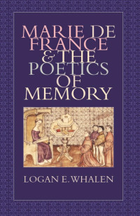 Logan E. Whalen — Marie de France and the Poetics of Memory