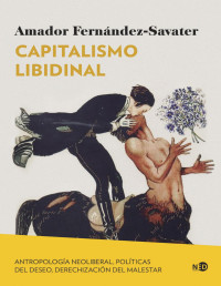 Amador Fernández-Savater — CAPITALISMO LIBIDINAL. ANTROPOLOGÍA NEOLIBERAL, POLÍTICAS DEL DESEO, DERECHIZACIÓN DEL MALESTAR