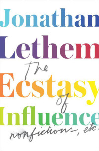 Jonathan Lethem — The Ecstasy of Influence: Nonfictions, Etc.