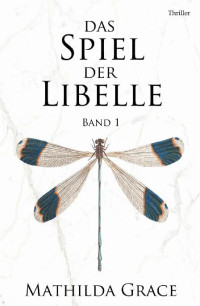 Grace, Mathilda — [Libelle Trilogie 01] • Das Spiel der Libelle