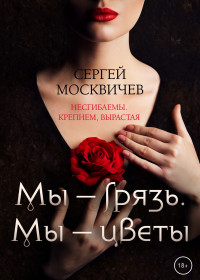 Сергей Александрович Москвичев — Мы – грязь. Мы – цветы