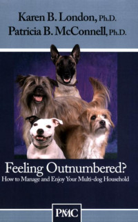 Karen B. London Ph.D.;Patricia B. McConnell Ph.D. — Feeling Outnumbered? How to Manage and Enjoy Your Multi-Dog Household.