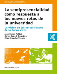 Joan Simon Pallisé & Carles Benedí Gonzalez & Cèsar Blanché Vergés [Simon Pallisé, Joan] — La semipresencialidad como respuesta a los nuevos retos de la universidad: La visión de las universidades de la Xarxa Vives (Educación universitaria) (Spanish Edition)