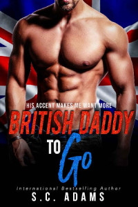 S.C. Adams — British Daddy To Go: A Billionaire Bad Boy Romance