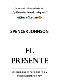Spencer Johnson — El presente: el regalo que lo hará más feliz y exitoso a partir de hoy