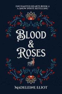 Madeleine Eliot — Blood & Roses: A Sweet & Spicy Snow White Retelling (Enchanted Hearts Book 2)