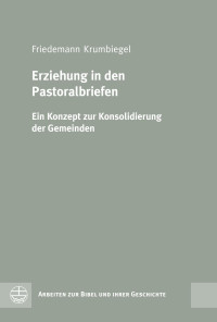 Friedemann Krumbiegel — Erziehung in den Pastoralbriefen - Ein Konzept zur Konsolidierung der Gemeinden