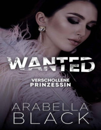 Arabella Black — WANTED: Verschollene Prinzessin (Ein Dark Ménage á Trois Roman) (Wraith-Royals-Serie 2) (German Edition)