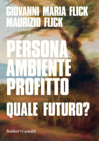 Giovanni Maria Flick & Maurizio Flick — Persona ambiente profitto. Quale futuro?