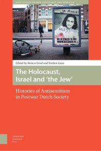 Remco Ensel & Evelien Gans (Editors) — The Holocaust, Israel and ‘the Jew’ : Histories of Antisemitism in Postwar Dutch Society