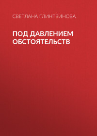 Светлана Глинтвинова — Под давлением обстоятельств