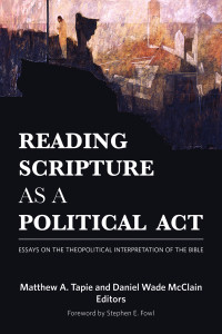 Tapie, Matthew A., McClain, Daniel Wade — Reading Scripture As a Political Act: Essays on the Theopolitical Interpretation of the Bible