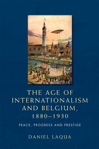 Daniel Laqua; — The Age of Internationalism and Belgium, 18801930