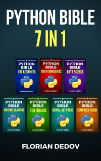 Dedov, Florian — The Python Bible 7 in 1: Volumes One To Seven (Beginner, Intermediate, Data Science, Machine Learning, Finance, Neural Networks, Computer Vision)