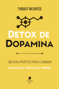 Thibaut Meurisse — Detox de dopamina: Um guia prático para eliminar distrações e treinar seu cérebro