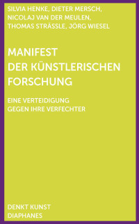 Silvia Henke, Dieter Mersch, Thomas Strässle, Nicolaj van der Meulen, Jörg Wiesel — Manifest der Künstlerischen Forschung