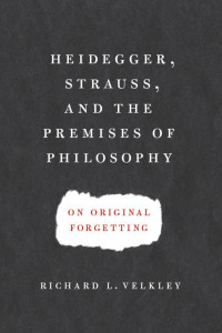 Velkley, Richard L.; — Heidegger, Strauss, and the Premises of Philosophy