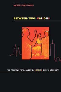 Michael Jones-Correa — Between Two Nations: The Political Predicament of Latinos in New York City