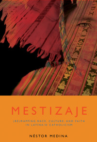 Medina, Nestor — Mestizaje: Remapping Race, Culture, and Faith in Latinoa/O Catholicism