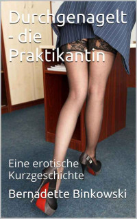 Binkowski, Bernadette — Durchgenagelt - die Praktikantin · Eine erotische Kurzgeschichte