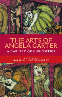 Marie Mulvey-Roberts — The arts of Angela Carter: A cabinet of curiosities